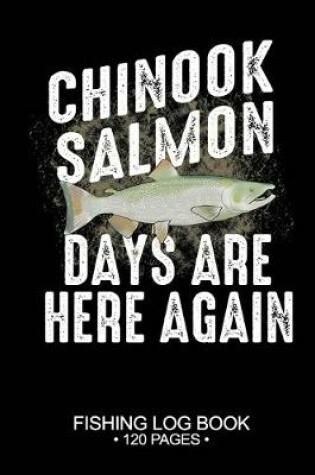 Cover of Chinook Salmon Days Are Here Again Fishing Log Book 120 Pages