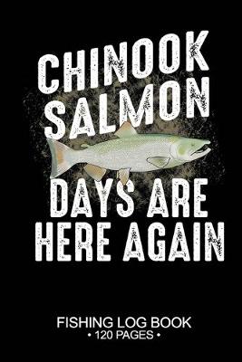 Book cover for Chinook Salmon Days Are Here Again Fishing Log Book 120 Pages