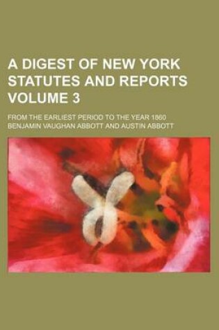 Cover of A Digest of New York Statutes and Reports Volume 3; From the Earliest Period to the Year 1860