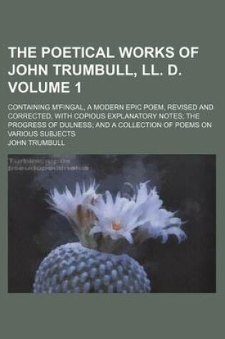 Cover of The Poetical Works of John Trumbull, LL. D. Volume 1; Containing M'Fingal, a Modern Epic Poem, Revised and Corrected, with Copious Explanatory Notes the Progress of Dulness and a Collection of Poems on Various Subjects