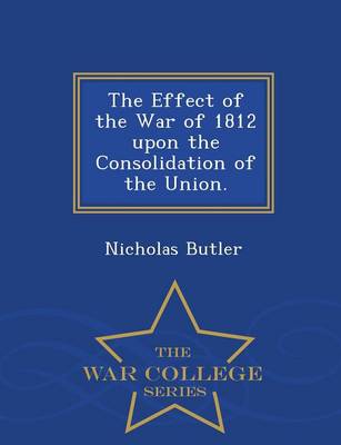 Book cover for The Effect of the War of 1812 Upon the Consolidation of the Union. - War College Series