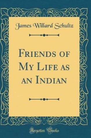 Cover of Friends of My Life as an Indian (Classic Reprint)