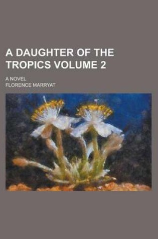 Cover of A Daughter of the Tropics; A Novel Volume 2