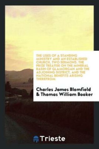 Cover of The Uses of a Standing Ministry and an Established Church, Two Sermons. the Prize Treatise on the Mineral Basin of Glamorgan and the Adjoining District, and the National Benefits Arising Therefrom