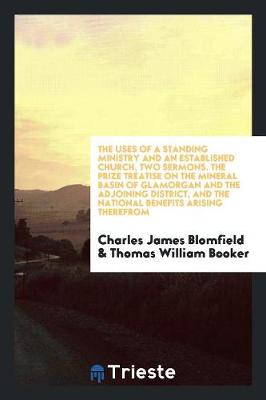 Book cover for The Uses of a Standing Ministry and an Established Church, Two Sermons. the Prize Treatise on the Mineral Basin of Glamorgan and the Adjoining District, and the National Benefits Arising Therefrom