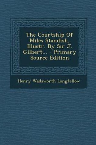 Cover of The Courtship of Miles Standish, Illustr. by Sir J. Gilbert... - Primary Source Edition