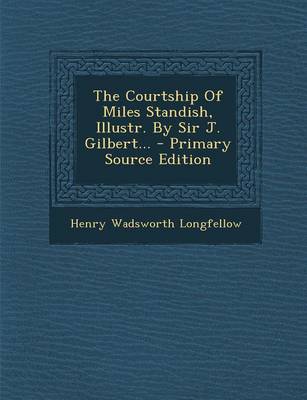 Book cover for The Courtship of Miles Standish, Illustr. by Sir J. Gilbert... - Primary Source Edition