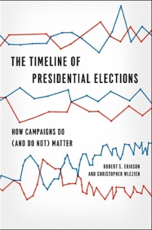 Cover of The Timeline of Presidential Elections - How Campaigns Do (and Do Not) Matter