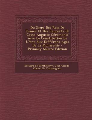 Book cover for Du Sacre Des Rois de France Et Des Rapports de Cette Auguste Ceremonie Avec La Constitution de L'Etat Aux Differens Ages de La Monarchie - Primary Sou