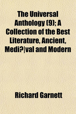 Book cover for The Universal Anthology; A Collection of the Best Literature, Ancient, Medieval and Modern, with Biographical and Explanatory Notes Volume 9