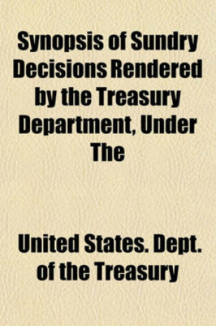 Cover of Synopsis of Sundry Decisions Rendered by the Treasury Department, Under the Tariff and Other Acts, During the Year Ending Together with an Index