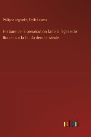 Cover of Histoire de la persécution faite à l'église de Rouen sur la fin du dernier siècle