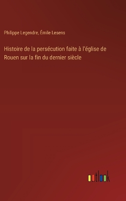 Book cover for Histoire de la persécution faite à l'église de Rouen sur la fin du dernier siècle