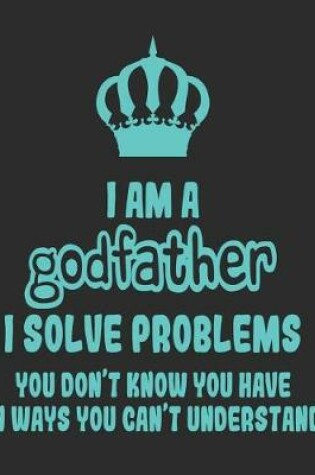 Cover of I Am a Godfather I Solve Problems You Don't Know You Have In Ways You Can't Understand
