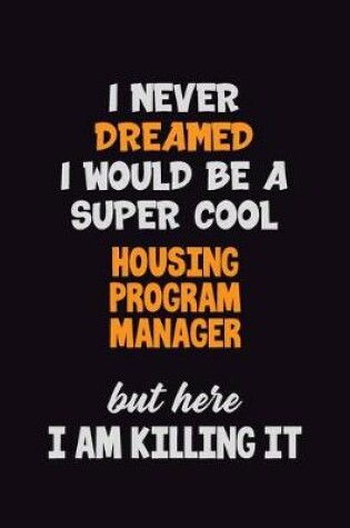 Cover of I Never Dreamed I would Be A Super Cool Housing Program Manager But Here I Am Killing It