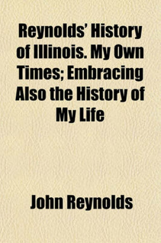 Cover of Reynolds' History of Illinois. My Own Times; Embracing Also the History of My Life