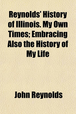 Book cover for Reynolds' History of Illinois. My Own Times; Embracing Also the History of My Life