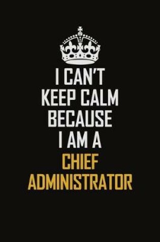 Cover of I Can't Keep Calm Because I Am A Chief Administrator