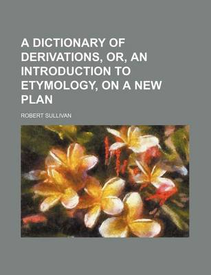 Book cover for A Dictionary of Derivations, Or, an Introduction to Etymology, on a New Plan