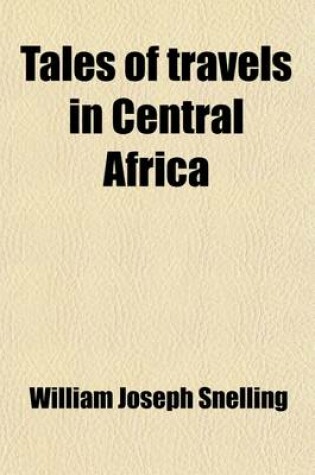 Cover of Tales of Travels in Central Africa; Including Denham and Clapperton's Expedition, Park's First and Second Journey, Tuckey's Voyage Up the Congo, Bowditch's Account of the Mission to Ashantee, Clapperton's Second Expedition, and Callie's Travels to Timbucto