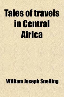 Book cover for Tales of Travels in Central Africa; Including Denham and Clapperton's Expedition, Park's First and Second Journey, Tuckey's Voyage Up the Congo, Bowditch's Account of the Mission to Ashantee, Clapperton's Second Expedition, and Callie's Travels to Timbucto