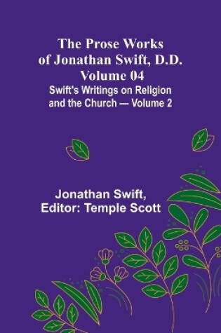 Cover of The Prose Works of Jonathan Swift, D.D. - Volume 04; Swift's Writings on Religion and the Church - Volume 2