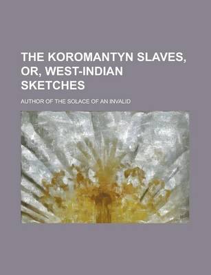 Book cover for The Koromantyn Slaves, Or, West-Indian Sketches