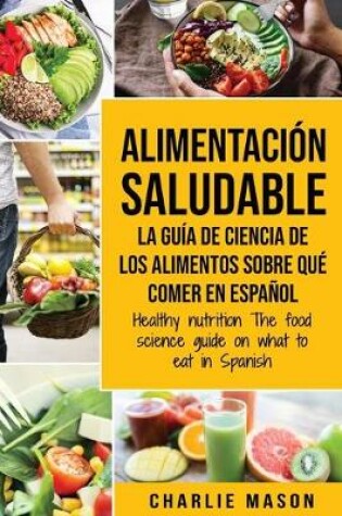 Cover of Alimentación saludable La guía de ciencia de los alimentos sobre qué comer en español/ Healthy nutrition The food science guide on what to eat in Spanish