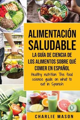 Book cover for Alimentación saludable La guía de ciencia de los alimentos sobre qué comer en español/ Healthy nutrition The food science guide on what to eat in Spanish