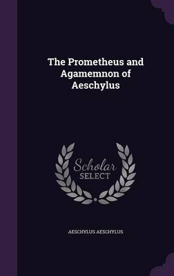 Book cover for The Prometheus and Agamemnon of Aeschylus