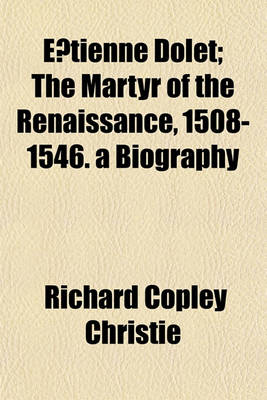 Book cover for E Tienne Dolet; The Martyr of the Renaissance, 1508-1546. a Biography