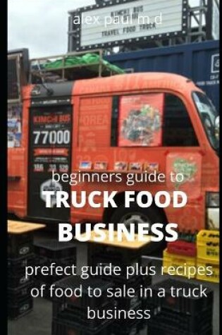 Cover of Beginners Guide of How to Start a Truck Food Business