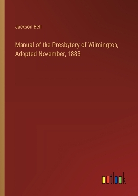 Book cover for Manual of the Presbytery of Wilmington, Adopted November, 1883