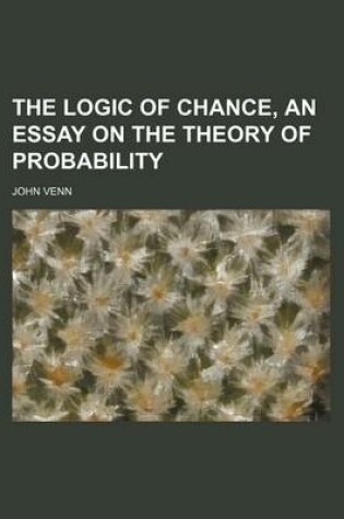 Cover of The Logic of Chance, an Essay on the Theory of Probability