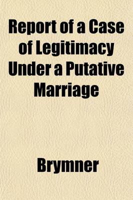 Book cover for Report of a Case of Legitimacy Under a Putative Marriage; Tried Before the Second Division of the Court of Session in February 1811