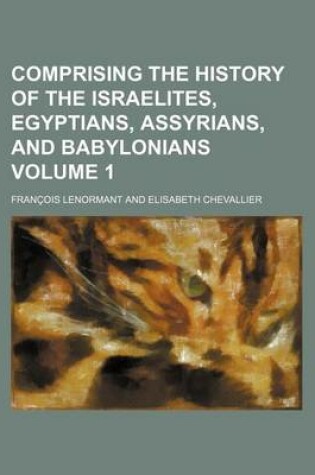 Cover of Comprising the History of the Israelites, Egyptians, Assyrians, and Babylonians Volume 1