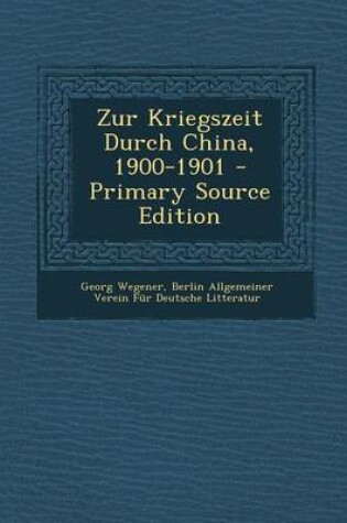 Cover of Zur Kriegszeit Durch China, 1900-1901 - Primary Source Edition