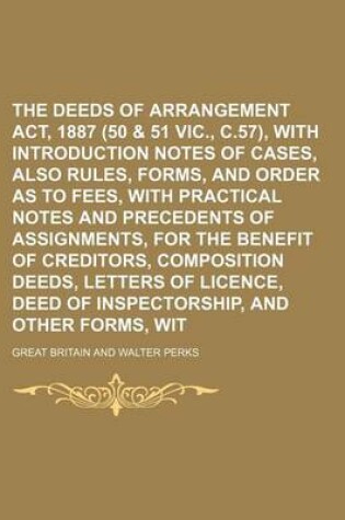 Cover of The Deeds of Arrangement ACT, 1887 (50 & 51 Vic., C.57), with Introduction and Notes of Cases, Also Rules, Forms, and Order as to Fees, with Practical Notes and Precedents of Assignments, for the Benefit of Creditors, Composition Deeds, Letters of