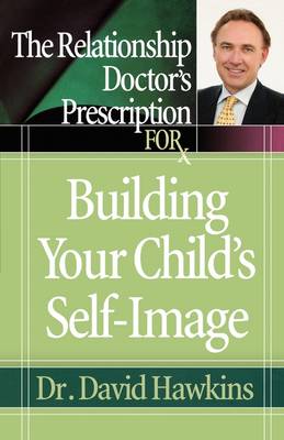 Book cover for The Relationship Doctor's Prescription for Building Your Child's Self-Image