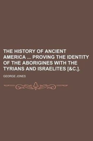Cover of The History of Ancient America Proving the Identity of the Aborigines with the Tyrians and Israelites [&C.].