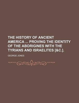 Book cover for The History of Ancient America Proving the Identity of the Aborigines with the Tyrians and Israelites [&C.].