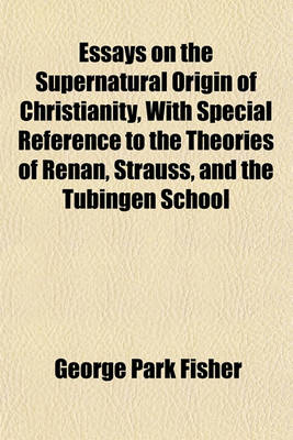 Book cover for Essays on the Supernatural Origin of Christianity, with Special Reference to the Theories of Renan, Strauss, and the Tubingen School