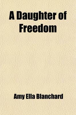 Book cover for A Daughter of Freedom; A Story of the Latter Period of the War for Independence