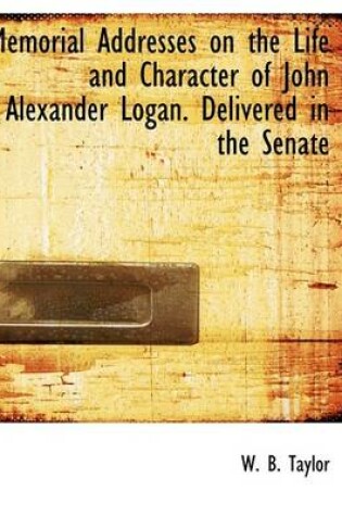 Cover of Memorial Addresses on the Life and Character of John Alexander Logan. Delivered in the Senate