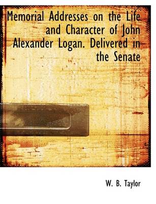 Book cover for Memorial Addresses on the Life and Character of John Alexander Logan. Delivered in the Senate