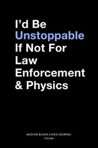 Cover of I'd Be Unstoppable If Not For Law Enforcement & Physica, Medium Blank Lined Journal, 109 Pages