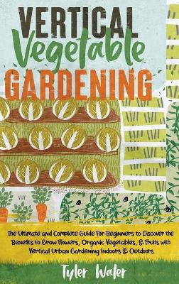 Book cover for Vertical Vegetable Gardening - The Ultimate and Complete Guide For Beginners