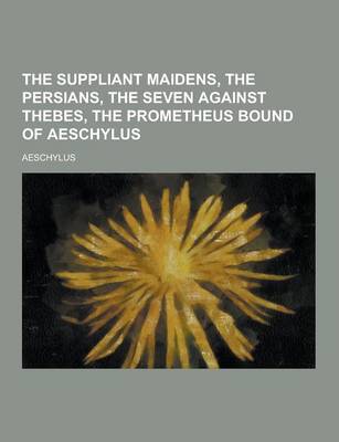 Book cover for The Suppliant Maidens, the Persians, the Seven Against Thebes, the Prometheus Bound of Aeschylus