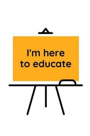 Cover of I'm Here To Educate