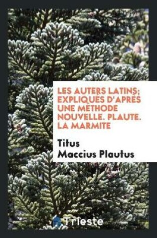 Cover of Les Auters Latins; Expliques d'Apres Une Methode Nouvelle. Plaute. La Marmite